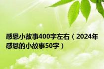 感恩小故事400字左右（2024年感恩的小故事50字）