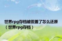 世界rpg存档被覆盖了怎么还原（世界rpg存档）