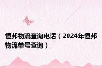 恒邦物流查询电话（2024年恒邦物流单号查询）