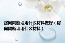 房间隔断墙用什么材料做好（房间隔断墙用什么材料）