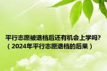 平行志愿被退档后还有机会上学吗?（2024年平行志愿退档的后果）