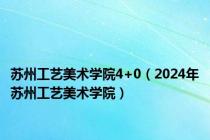 苏州工艺美术学院4+0（2024年苏州工艺美术学院）