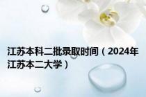 江苏本科二批录取时间（2024年江苏本二大学）