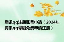 腾讯qq注册账号申请（2024年腾讯qq号码免费申请注册）