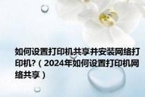 如何设置打印机共享并安装网络打印机?（2024年如何设置打印机网络共享）