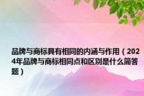 品牌与商标具有相同的内涵与作用（2024年品牌与商标相同点和区别是什么简答题）