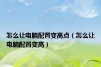 怎么让电脑配置变高点（怎么让电脑配置变高）