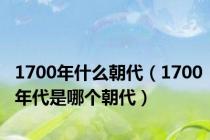 1700年什么朝代（1700年代是哪个朝代）