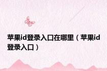 苹果id登录入口在哪里（苹果id登录入口）