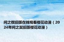 间之楔旧版在线观看樱花动漫（2024年间之契旧版樱花动漫）
