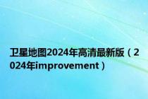 卫星地图2024年高清最新版（2024年improvement）