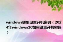windows哪里设置开机密码（2024年windows10如何设置开机密码）