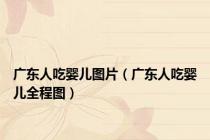 广东人吃婴儿图片（广东人吃婴儿全程图）