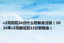 c1驾照扣24分什么时候会注销（2024年c1驾驶证扣12分新规定）