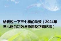 给我说一下三七粉的功效（2024年三七粉的功效与作用及正确吃法）