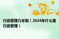 行政管理几年制（2024年什么是行政管理）
