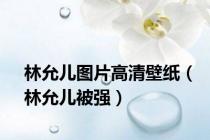 林允儿图片高清壁纸（林允儿被强）