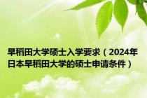 早稻田大学硕士入学要求（2024年日本早稻田大学的硕士申请条件）