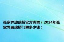 张家界玻璃桥官方购票（2024年张家界玻璃桥门票多少钱）