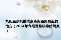 九阳豆浆机维修点查询距离最近的地方（2024年九阳豆浆机维修网点）