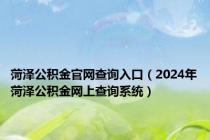 菏泽公积金官网查询入口（2024年菏泽公积金网上查询系统）
