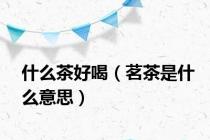 什么茶好喝（茗茶是什么意思）