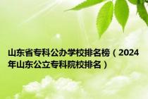 山东省专科公办学校排名榜（2024年山东公立专科院校排名）