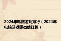 2024年电脑游戏排行（2024年电脑游戏赚微信红包）