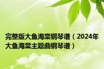 完整版大鱼海棠钢琴谱（2024年大鱼海棠主题曲钢琴谱）