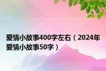 爱情小故事400字左右（2024年爱情小故事50字）