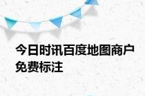 今日时讯百度地图商户免费标注