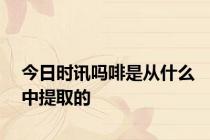 今日时讯吗啡是从什么中提取的