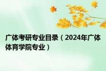 广体考研专业目录（2024年广体体育学院专业）