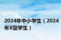 2024年中小学生（2024年X型学生）