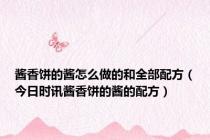 酱香饼的酱怎么做的和全部配方（今日时讯酱香饼的酱的配方）