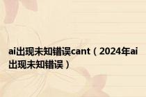 ai出现未知错误cant（2024年ai出现未知错误）