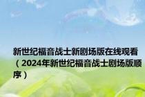 新世纪福音战士新剧场版在线观看（2024年新世纪福音战士剧场版顺序）