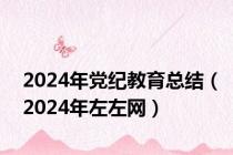 2024年党纪教育总结（2024年左左网）