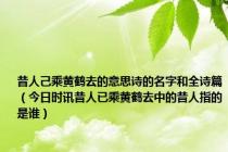 昔人己乘黄鹤去的意思诗的名字和全诗篇（今日时讯昔人已乘黄鹤去中的昔人指的是谁）