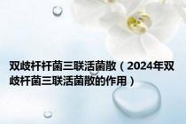 双歧杆杆菌三联活菌散（2024年双歧杆菌三联活菌散的作用）