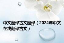 中文翻译古文翻译（2024年中文在线翻译古文）
