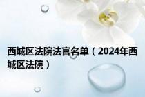 西城区法院法官名单（2024年西城区法院）