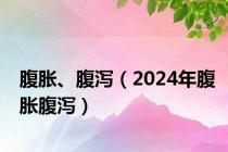腹胀、腹泻（2024年腹胀腹泻）
