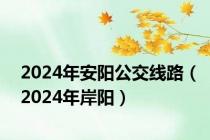 2024年安阳公交线路（2024年岸阳）
