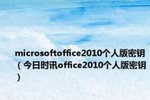 microsoftoffice2010个人版密钥（今日时讯office2010个人版密钥）
