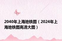 2040年上海地铁图（2024年上海地铁图高清大图）