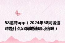 58速聘app（2024年58同城速聘是什么58同城速聘可信吗）