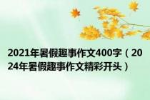 2021年暑假趣事作文400字（2024年暑假趣事作文精彩开头）