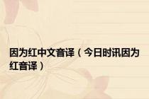 因为红中文音译（今日时讯因为红音译）