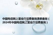 中国电信网上营业厅话费查询清单查询（2024年中国电信网上营业厅话费查询）